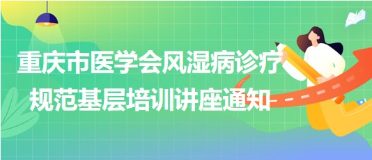 重慶市醫(yī)學(xué)會風(fēng)濕病診療規(guī)范基層培訓(xùn)講座通知