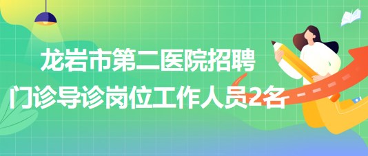 福建省龍巖市第二醫(yī)院招聘門診導(dǎo)診崗位工作人員2名