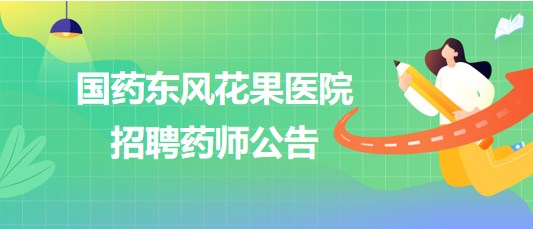 湖北省十堰市國藥東風(fēng)花果醫(yī)院2023年10月招聘藥師公告