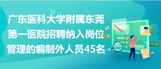 廣東醫(yī)科大學附屬東莞第一醫(yī)院招聘納入崗位管理的編制外人員45名