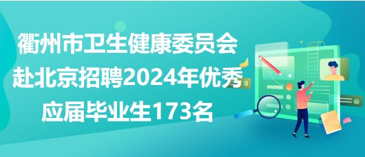 衢州市衛(wèi)生健康委員會(huì)赴北京招聘2024年優(yōu)秀應(yīng)屆畢業(yè)生173名