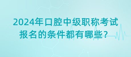 2024年口腔中級職稱考試報名的條件都有哪些？