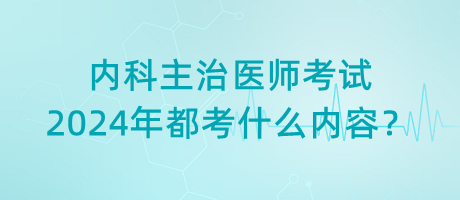 內(nèi)科主治醫(yī)師考試2024年都考什么內(nèi)容？