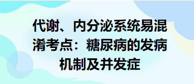 代謝、內(nèi)分泌系統(tǒng)易混淆考點(diǎn)：糖尿病的發(fā)病機(jī)制及并發(fā)癥