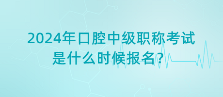 2024年口腔中級職稱考試是什么時(shí)候報(bào)名？