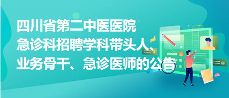 四川省第二中醫(yī)醫(yī)院急診科招聘學科帶頭人、業(yè)務骨干、急診醫(yī)師的公告