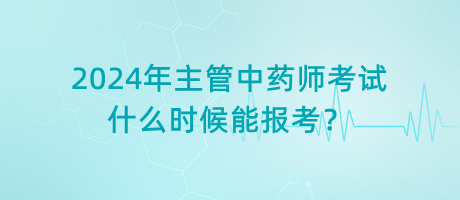 2024年主管中藥師考試什么時(shí)候能報(bào)考？
