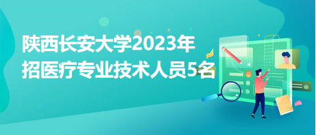 陜西長安大學(xué)2023年招醫(yī)療專業(yè)技術(shù)人員5名