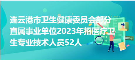 連云港市衛(wèi)生健康委員會(huì)部分直屬事業(yè)單位2023年招醫(yī)療衛(wèi)生專(zhuān)業(yè)技術(shù)人員52人