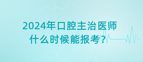 2024年口腔主治醫(yī)師什么時候能報考？