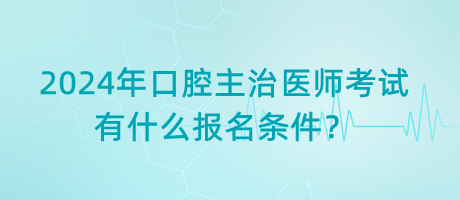2024年口腔主治醫(yī)師考試有什么報名條件？