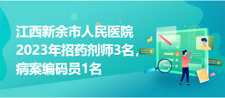 江西新余市人民醫(yī)院2023年招藥劑師3名，病案編碼員1名