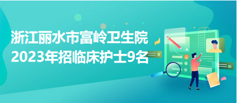 浙江麗水市富嶺衛(wèi)生院2023年招臨床護士9名