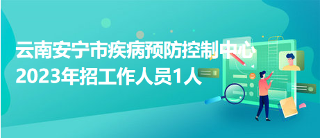 云南安寧市疾病預(yù)防控制中心2023年招工作人員1人