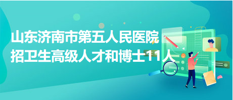 山東濟(jì)南市第五人民醫(yī)院招衛(wèi)生高級人才和博士11人