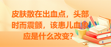 皮膚散在出血點，頭部時而震顫，該患兒血象應是什么改變？