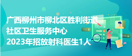 廣西柳州市柳北區(qū)勝利街道社區(qū)衛(wèi)生服務中心2023年招放射科醫(yī)生1人