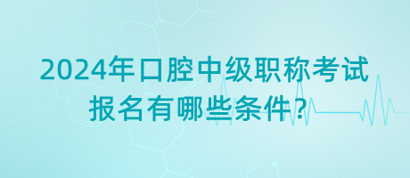 2024年口腔中級職稱考試報名有哪些條件？