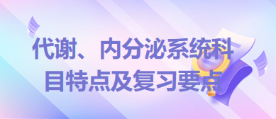 代謝、內(nèi)分泌系統(tǒng)科目特點及復(fù)習(xí)要點