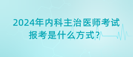 2024年內科主治醫(yī)師考試報考是什么方式？