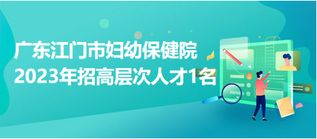 廣東江門(mén)市婦幼保健院2023年招高層次人才1名