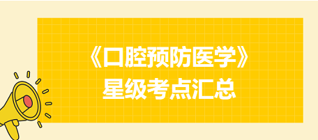 2024年口腔執(zhí)業(yè)醫(yī)師考試《口腔預防醫(yī)學》星級考點匯總！