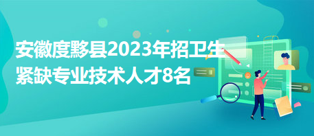 安徽度黟縣2023年招衛(wèi)生緊缺專(zhuān)業(yè)技術(shù)人才8名