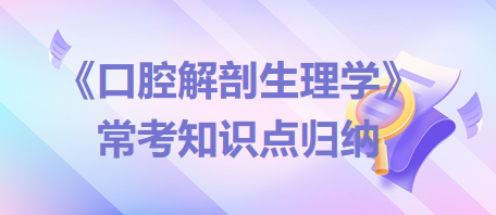 口腔助理醫(yī)師考試《口腔解剖生理學(xué)》?？贾R(shí)點(diǎn)歸納