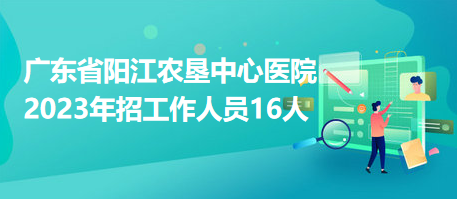 廣東省陽(yáng)江農(nóng)墾中心醫(yī)院2023年招工作人員16人