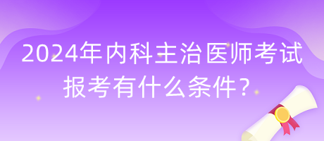 2024年內(nèi)科主治醫(yī)師考試報(bào)考有什么條件？