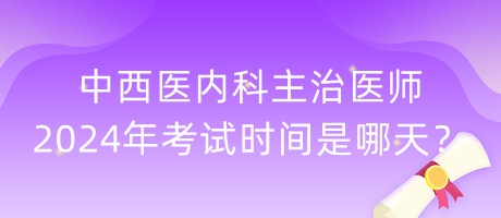 中西醫(yī)內(nèi)科主治醫(yī)師2024年考試時(shí)間是哪天？