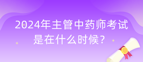 2024年主管中藥師考試是在什么時候？