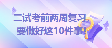 2023臨床助理醫(yī)師二試考前兩周復(fù)習(xí)，要做好這10件事！