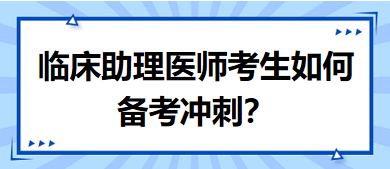 距離筆試二試考試越來越近，臨床助理醫(yī)師考生如何備考沖刺？