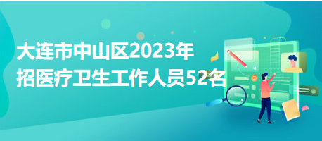 大連市中山區(qū)2023年招醫(yī)療衛(wèi)生工作人員52名