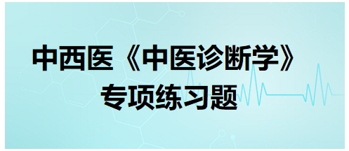 中西醫(yī)醫(yī)師中醫(yī)診斷學(xué)專項練習題15