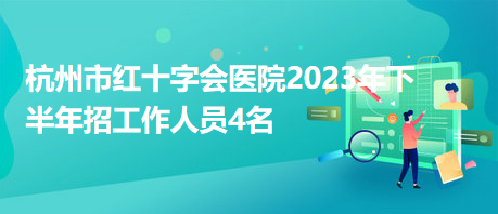 杭州市紅十字會(huì)醫(yī)院2023年下半年招工作人員4名