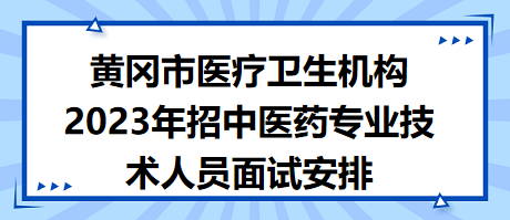 黃岡市醫(yī)療衛(wèi)生機構(gòu)2023年招中醫(yī)藥專業(yè)技術(shù)人員面試安排