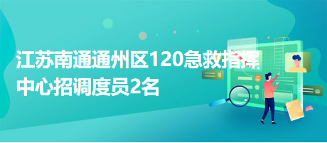 江蘇南通通州區(qū)120急救指揮中心招調(diào)度員2名