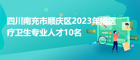 四川南充市順慶區(qū)2023年招醫(yī)療衛(wèi)生專(zhuān)業(yè)人才10名