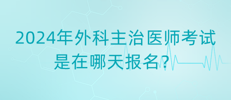 2024年外科主治醫(yī)師考試是在哪天報(bào)名？