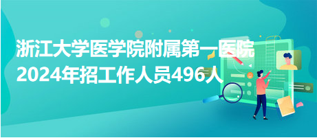 浙江大學(xué)醫(yī)學(xué)院附屬第一醫(yī)院2024年招工作人員496人