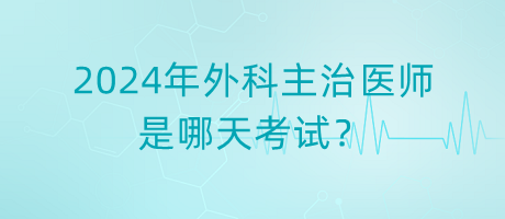 2024年外科主治醫(yī)師是哪天考試？