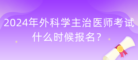 2024年外科學(xué)主治醫(yī)師考試什么時候報名？