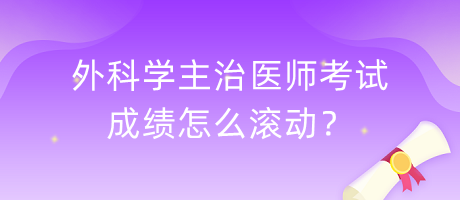 外科學(xué)主治醫(yī)師考試成績怎么滾動？