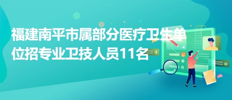 福建南平市屬部分醫(yī)療衛(wèi)生單位招專(zhuān)業(yè)衛(wèi)技人員11名