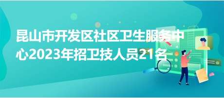 昆山市開發(fā)區(qū)社區(qū)衛(wèi)生服務中心2023年招衛(wèi)技人員21名