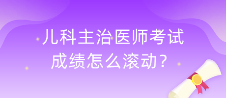 兒科主治醫(yī)師考試成績(jī)?cè)趺礉L動(dòng)？