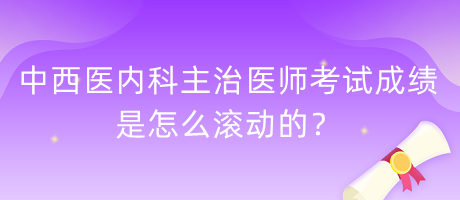 中西醫(yī)內(nèi)科主治醫(yī)師考試成績(jī)是怎么滾動(dòng)的？