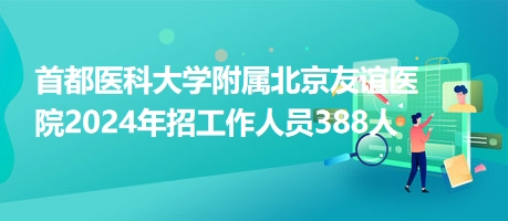 首都醫(yī)科大學(xué)附屬北京友誼醫(yī)院2024年招工作人員388人